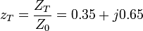 z_T = \frac{Z_T}{Z_0} = 0.35 + j0.65\,